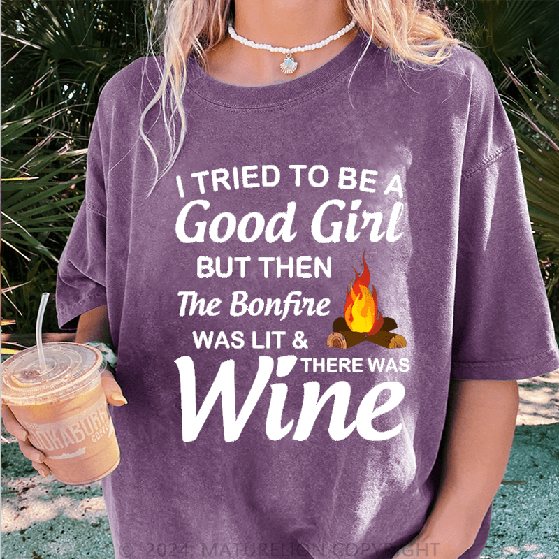 Maturelion I Tried To Be A Good Girl But Then The Bonfine Was Lit &There Was Wine DTG Printing Washed Cotton T-Shirt
