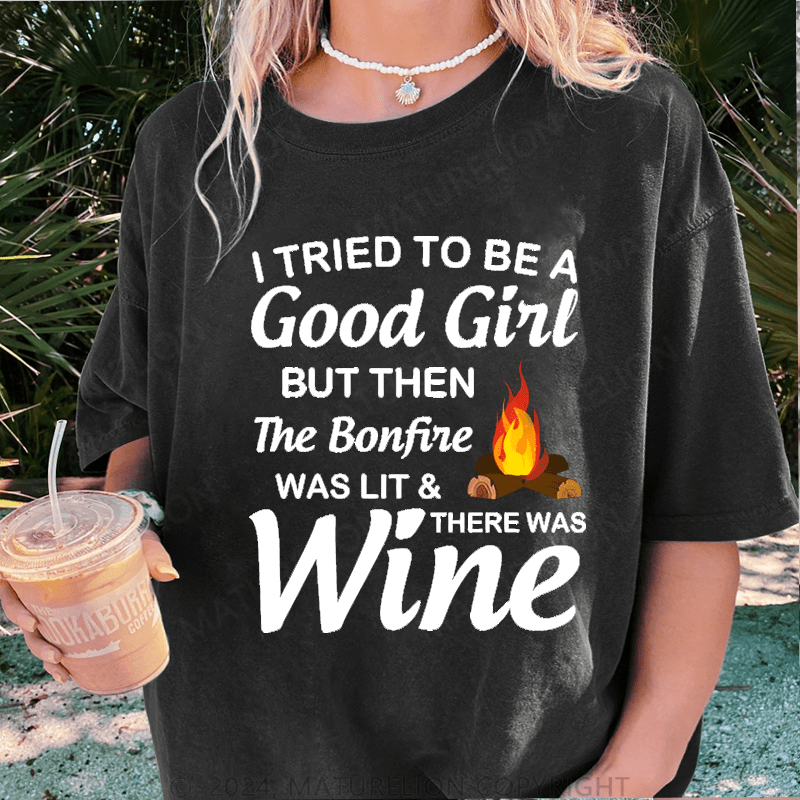 Maturelion I Tried To Be A Good Girl But Then The Bonfine Was Lit &There Was Wine DTG Printing Washed Cotton T-Shirt