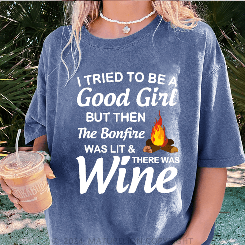Maturelion I Tried To Be A Good Girl But Then The Bonfine Was Lit &There Was Wine DTG Printing Washed Cotton T-Shirt