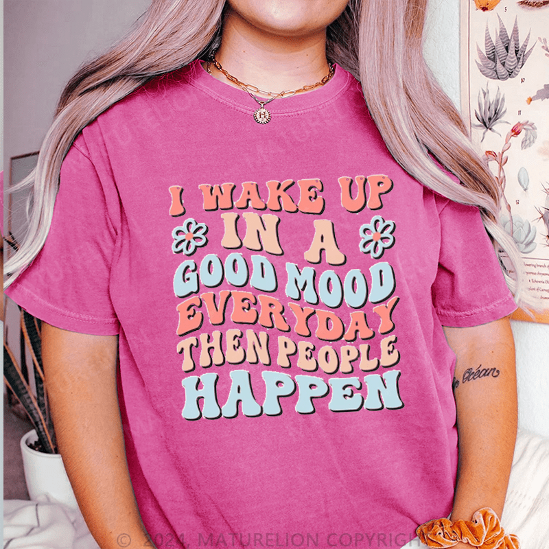Maturelion I Wake Up In A Good Mood Everyday Then People Happen DTG Printing Washed Cotton T-Shirt