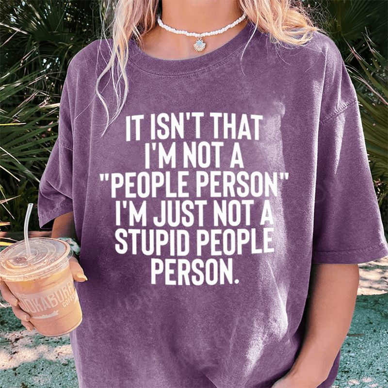 Maturelion It Isn't That I'm Not A People Person I'm Just Not A Stupid People Person DTG Printing Washed Cotton T-Shirt
