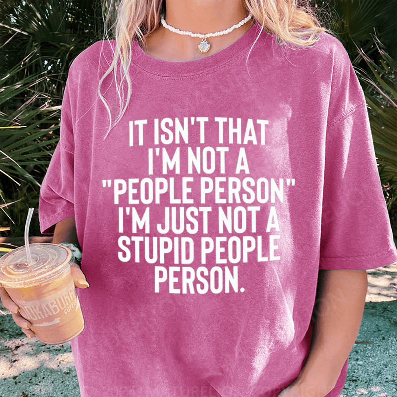Maturelion It Isn't That I'm Not A People Person I'm Just Not A Stupid People Person DTG Printing Washed Cotton T-Shirt