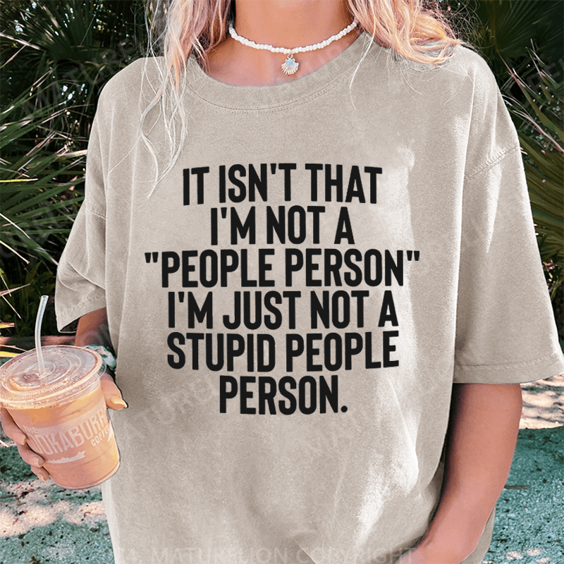 Maturelion It Isn't That I'm Not A People Person I'm Just Not A Stupid People Person DTG Printing Washed Cotton T-Shirt