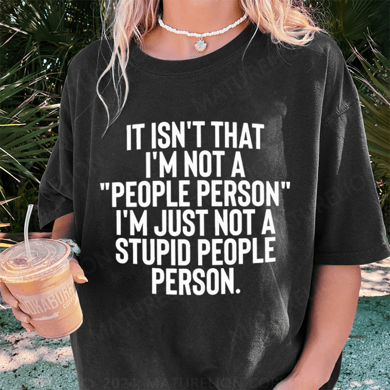 Maturelion It Isn't That I'm Not A People Person I'm Just Not A Stupid People Person DTG Printing Washed Cotton T-Shirt