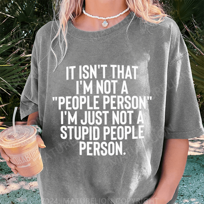 Maturelion It Isn't That I'm Not A People Person I'm Just Not A Stupid People Person DTG Printing Washed Cotton T-Shirt