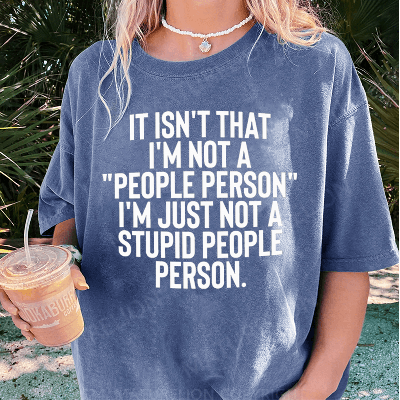 Maturelion It Isn't That I'm Not A People Person I'm Just Not A Stupid People Person DTG Printing Washed Cotton T-Shirt