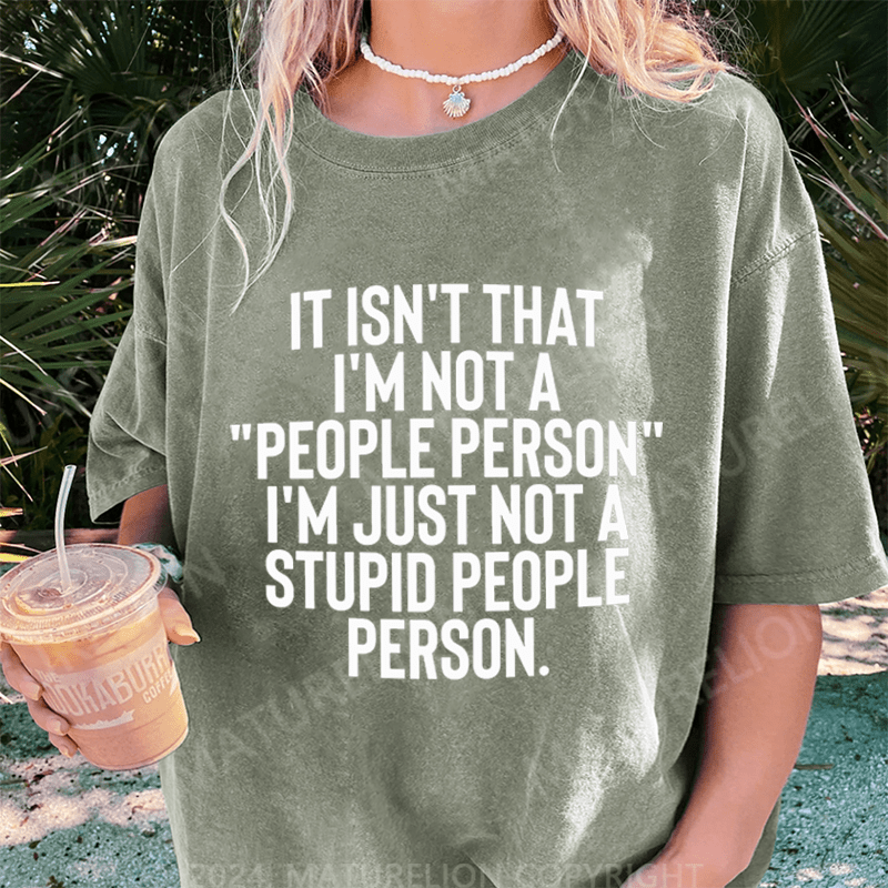 Maturelion It Isn't That I'm Not A People Person I'm Just Not A Stupid People Person DTG Printing Washed Cotton T-Shirt