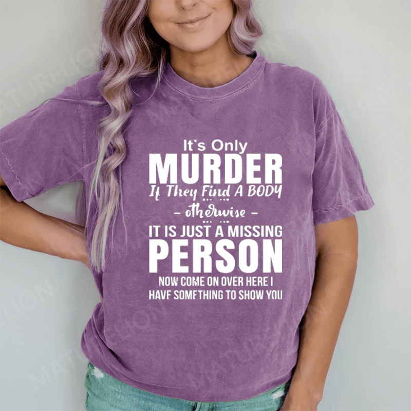 Maturelion It's Only Murder If They Find A Body Otherwise It's Just A Missing Person DTG Printing Washed Cotton T-Shirt