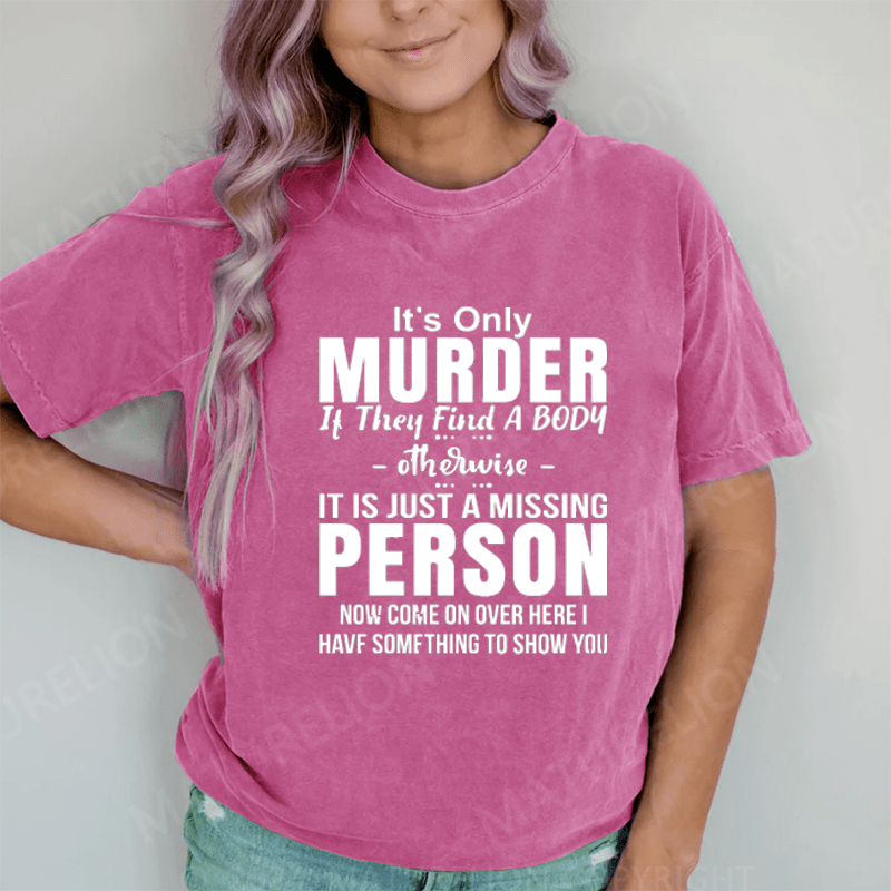 Maturelion It's Only Murder If They Find A Body Otherwise It's Just A Missing Person DTG Printing Washed Cotton T-Shirt
