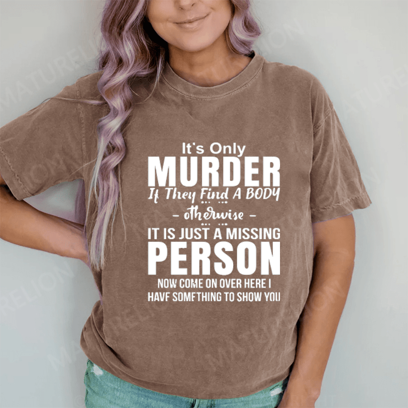 Maturelion It's Only Murder If They Find A Body Otherwise It's Just A Missing Person DTG Printing Washed Cotton T-Shirt