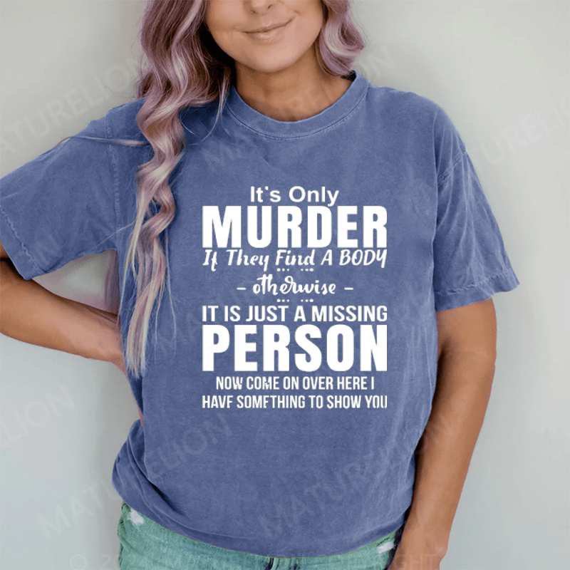 Maturelion It's Only Murder If They Find A Body Otherwise It's Just A Missing Person DTG Printing Washed Cotton T-Shirt
