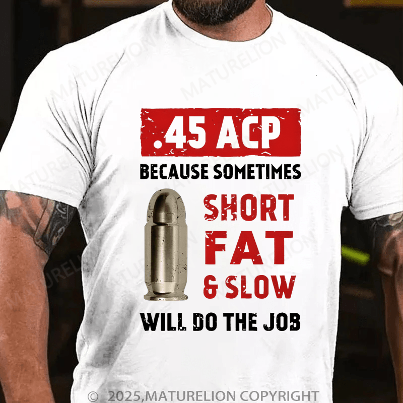 Maturelion Men's T-Shirt 45 Acp Because Sometimes Short Fats Slow Will Do The Job T-Shirt (Free Customization)
