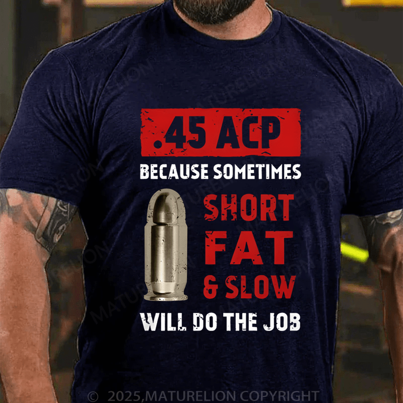 Maturelion Men's T-Shirt 45 Acp Because Sometimes Short Fats Slow Will Do The Job T-Shirt (Free Customization)