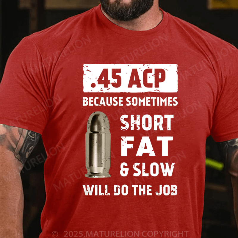 Maturelion Men's T-Shirt 45 Acp Because Sometimes Short Fats Slow Will Do The Job T-Shirt (Free Customization)