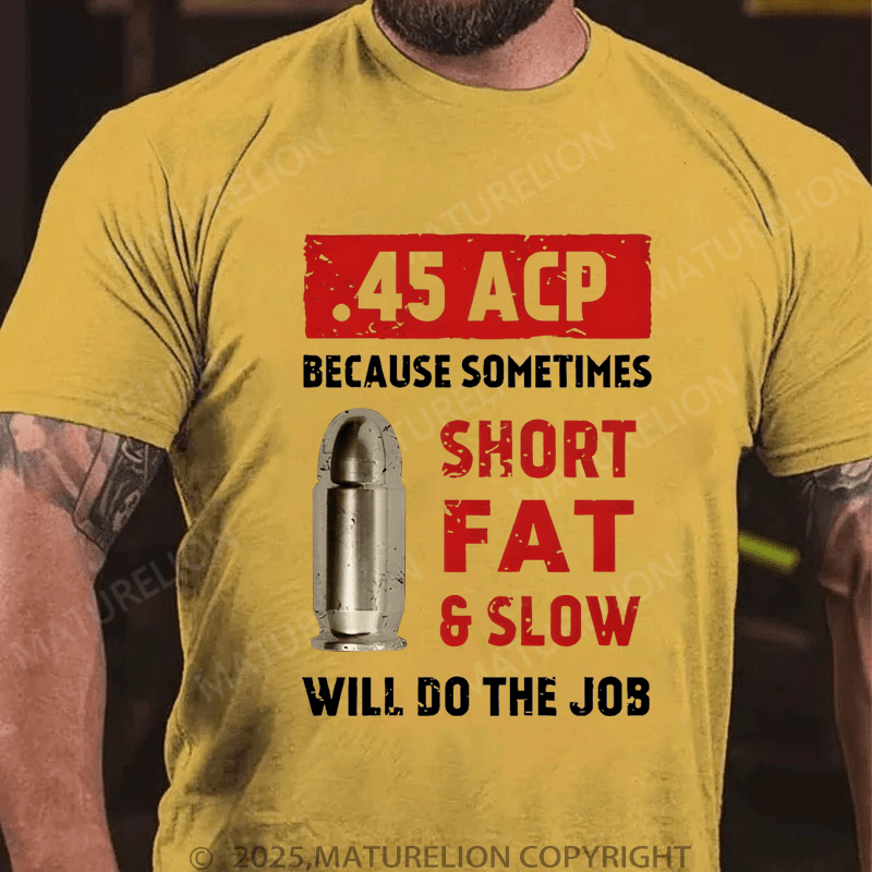 Maturelion Men's T-Shirt 45 Acp Because Sometimes Short Fats Slow Will Do The Job T-Shirt (Free Customization)