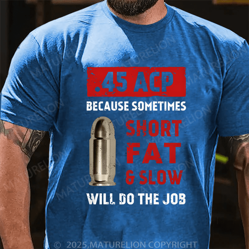Maturelion Men's T-Shirt 45 Acp Because Sometimes Short Fats Slow Will Do The Job T-Shirt (Free Customization)