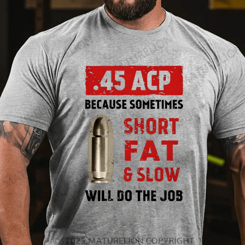 Maturelion Men's T-Shirt 45 Acp Because Sometimes Short Fats Slow Will Do The Job T-Shirt (Free Customization)