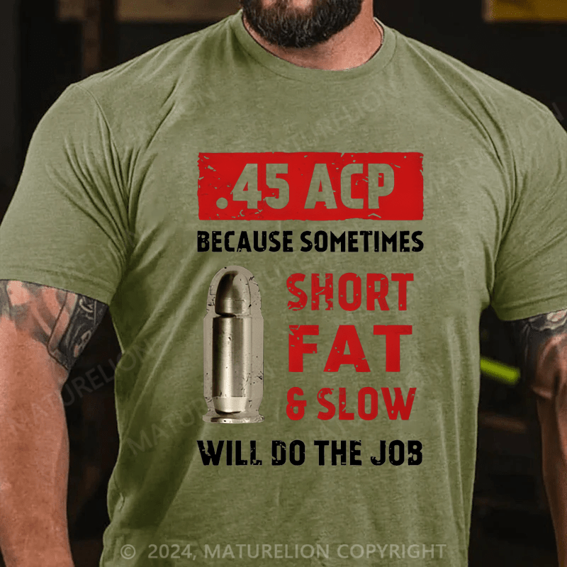 Maturelion Men's T-Shirt 45 Acp Because Sometimes Short Fats Slow Will Do The Job T-Shirt (Free Customization)
