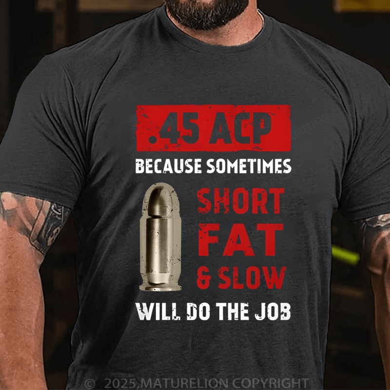 Maturelion Men's T-Shirt 45 Acp Because Sometimes Short Fats Slow Will Do The Job T-Shirt (Free Customization)