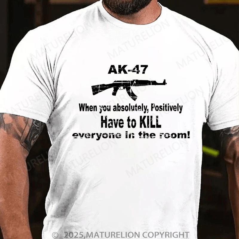 Maturelion Men's T-Shirt Ak47 When You Absolutely, Positively Have To Kill Everyone In The Room T-Shirt (Free Customization)