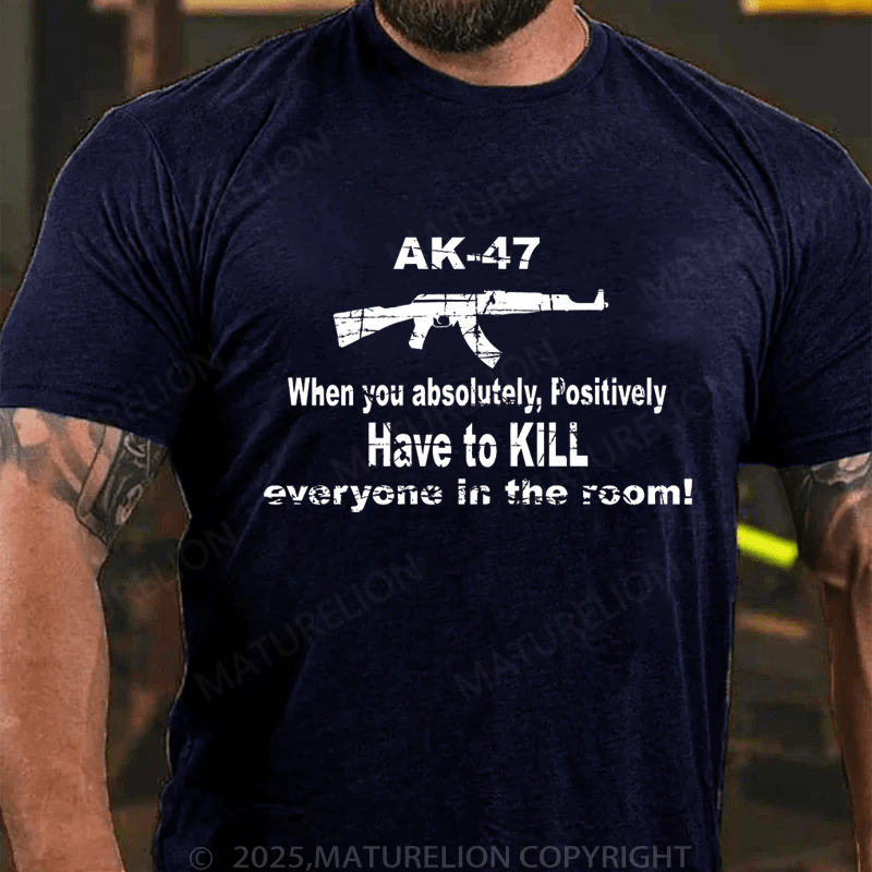 Maturelion Men's T-Shirt Ak47 When You Absolutely, Positively Have To Kill Everyone In The Room T-Shirt (Free Customization)