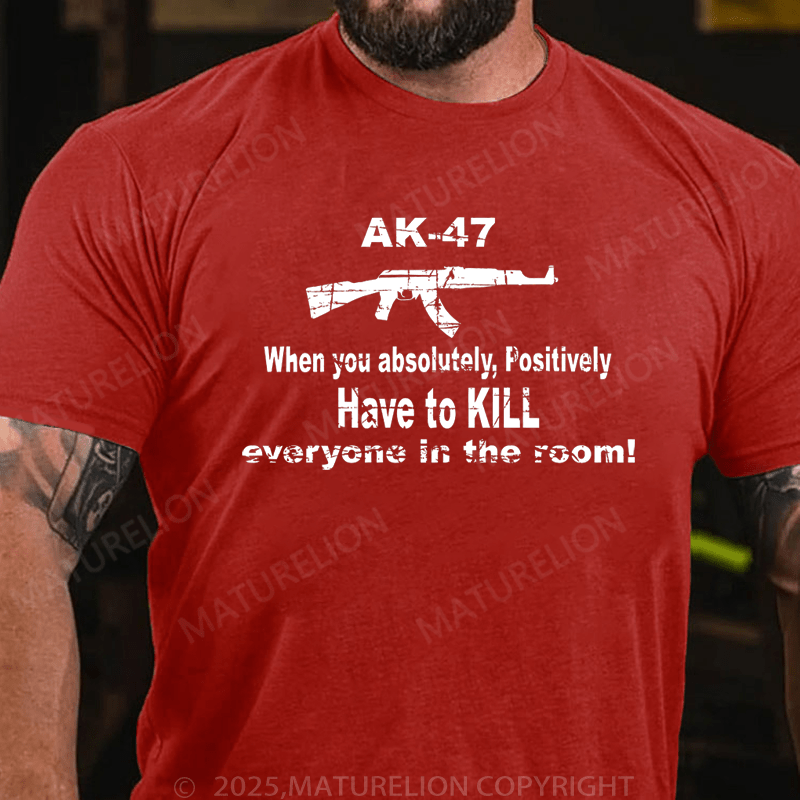 Maturelion Men's T-Shirt Ak47 When You Absolutely, Positively Have To Kill Everyone In The Room T-Shirt (Free Customization)