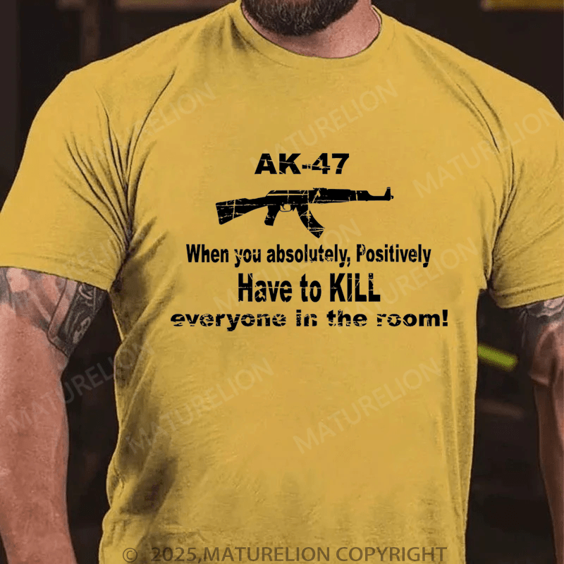 Maturelion Men's T-Shirt Ak47 When You Absolutely, Positively Have To Kill Everyone In The Room T-Shirt (Free Customization)