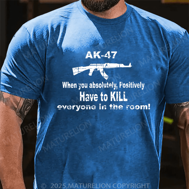 Maturelion Men's T-Shirt Ak47 When You Absolutely, Positively Have To Kill Everyone In The Room T-Shirt (Free Customization)