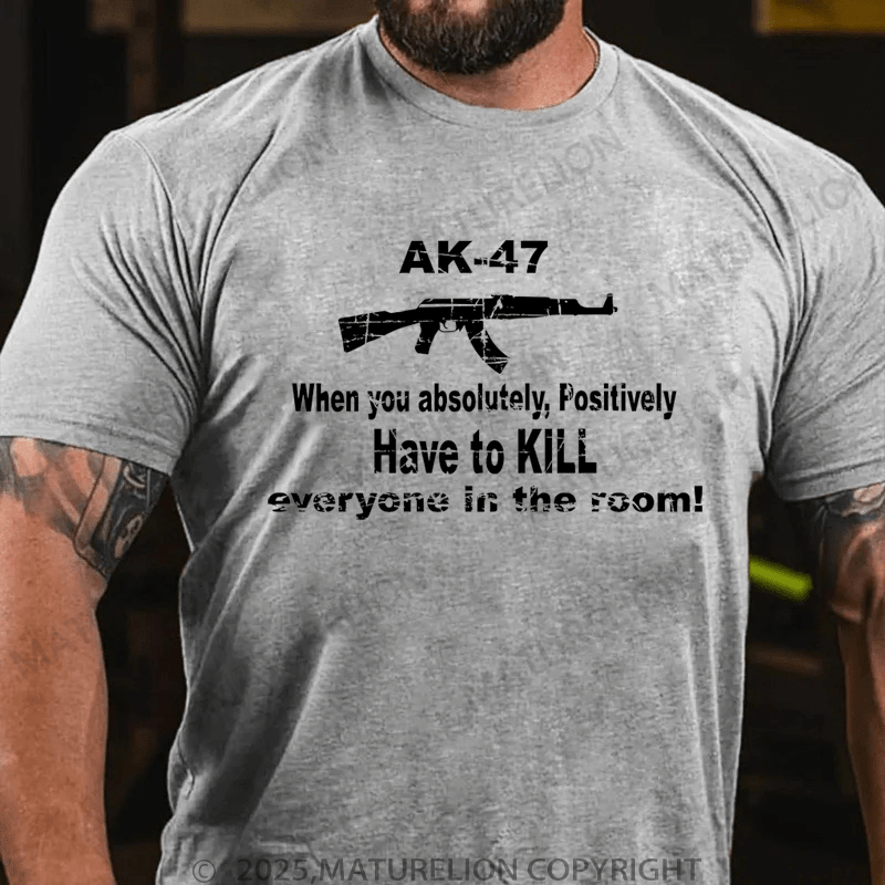 Maturelion Men's T-Shirt Ak47 When You Absolutely, Positively Have To Kill Everyone In The Room T-Shirt (Free Customization)