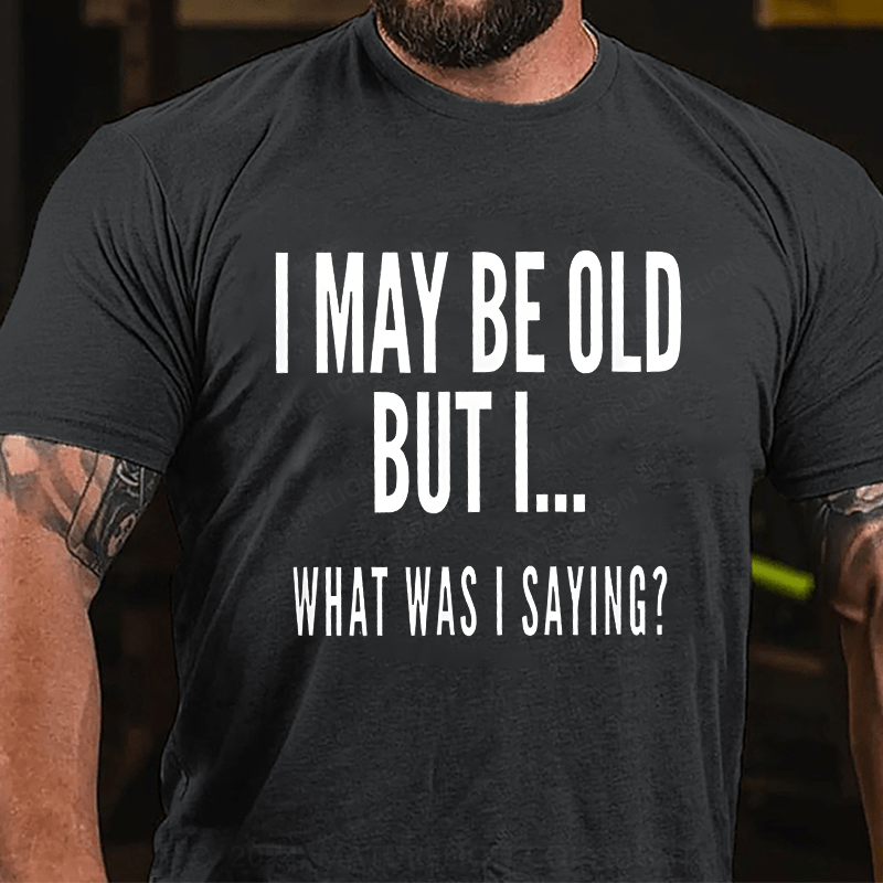 Maturelion Men's T-Shirt I May Be Old But I What Was I Saying T-Shirt
