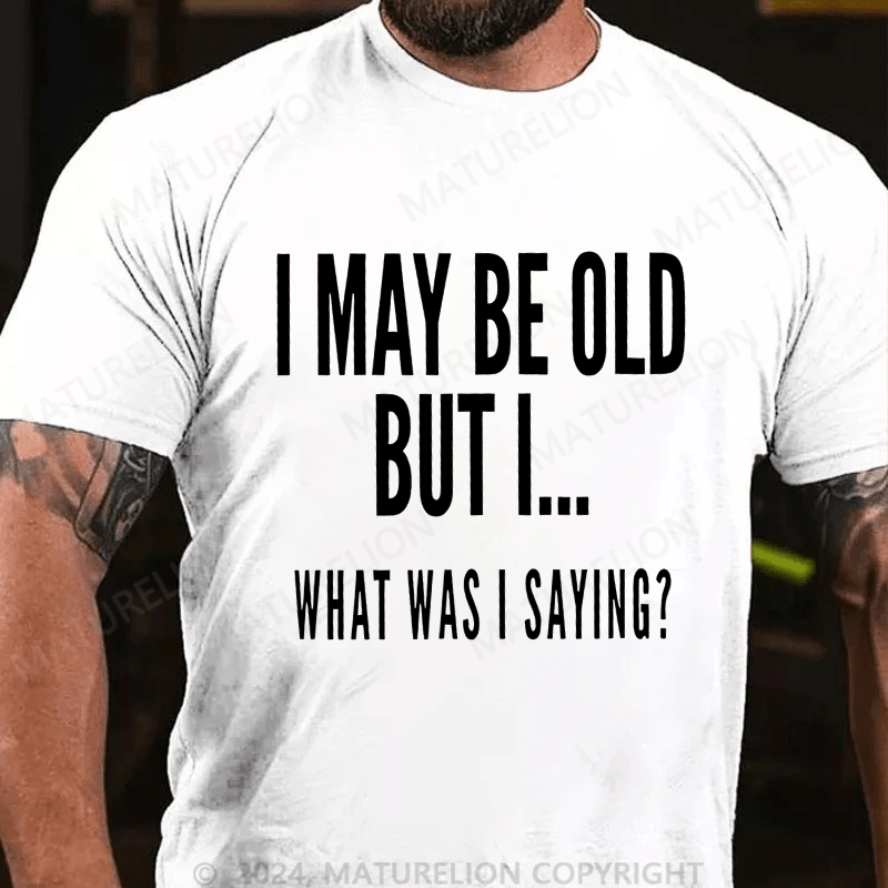 Maturelion Men's T-Shirt I May Be Old But I What Was I Saying T-Shirt