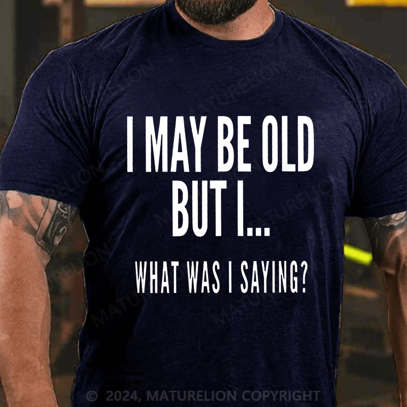 Maturelion Men's T-Shirt I May Be Old But I What Was I Saying T-Shirt