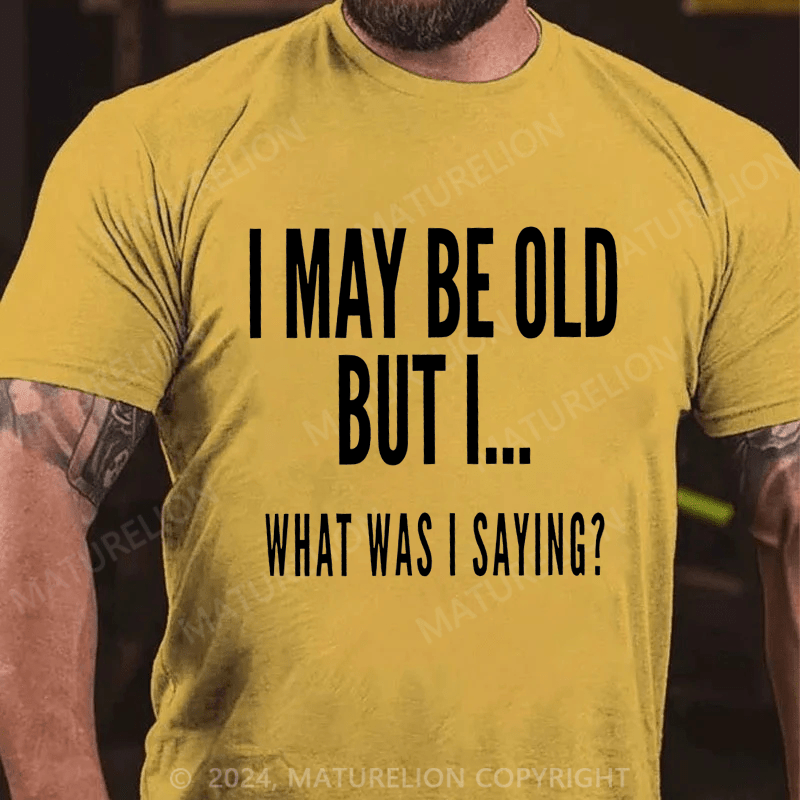 Maturelion Men's T-Shirt I May Be Old But I What Was I Saying T-Shirt