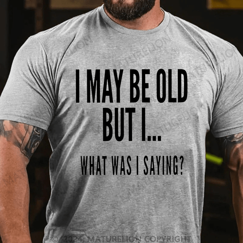 Maturelion Men's T-Shirt I May Be Old But I What Was I Saying T-Shirt