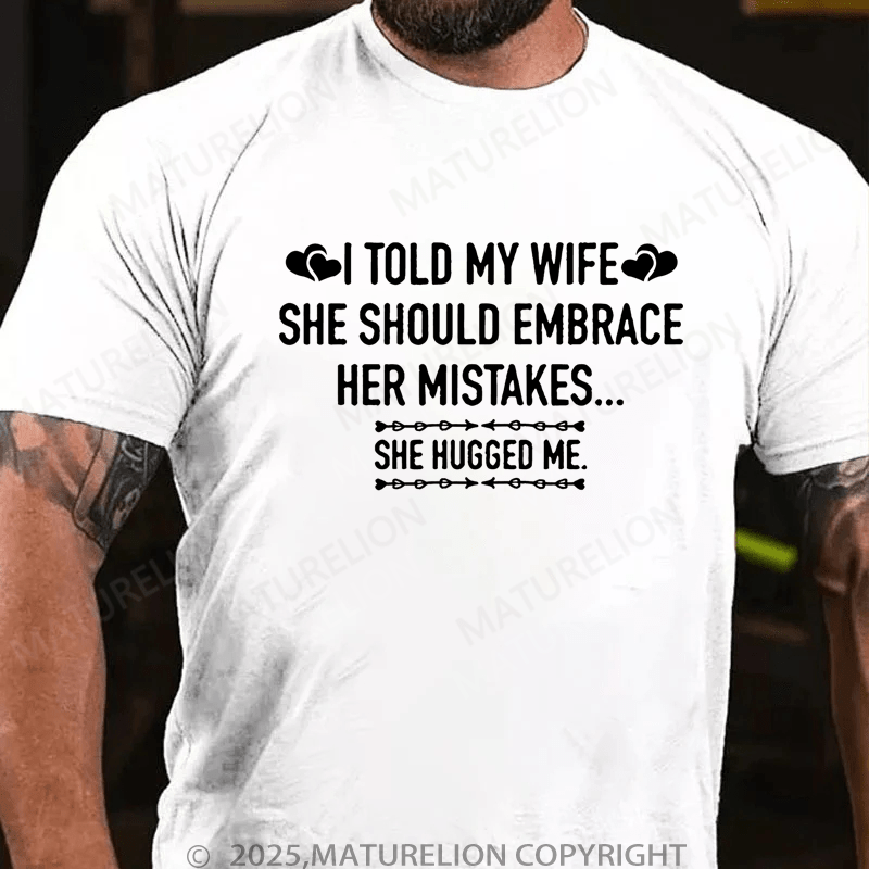 Maturelion Men's T-Shirt I Told My Wife She Should Embrace Her Mistakes She Hugged Me T-Shirt
