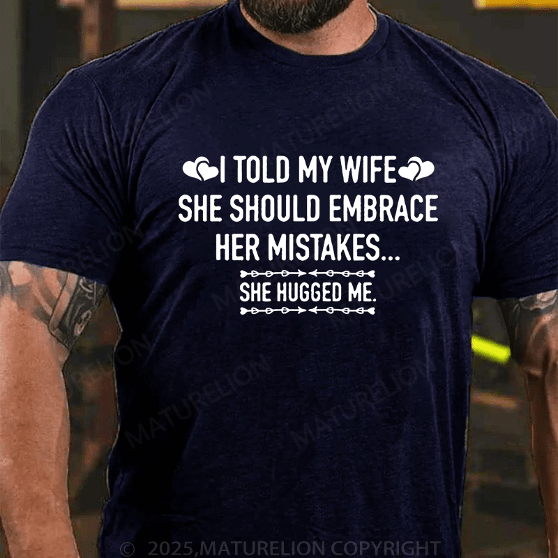 Maturelion Men's T-Shirt I Told My Wife She Should Embrace Her Mistakes She Hugged Me T-Shirt