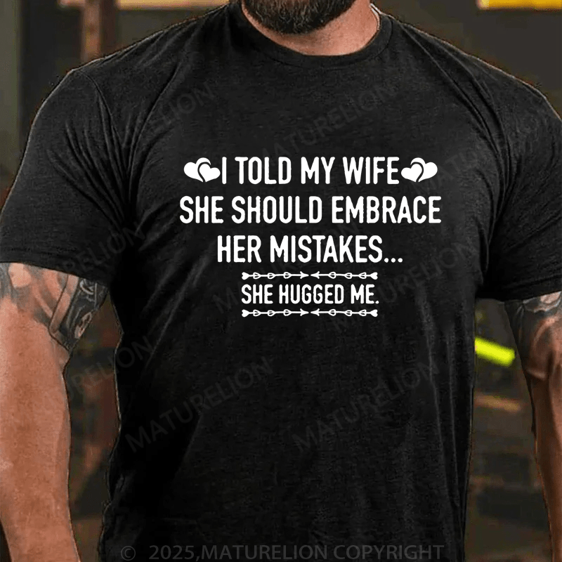Maturelion Men's T-Shirt I Told My Wife She Should Embrace Her Mistakes She Hugged Me T-Shirt