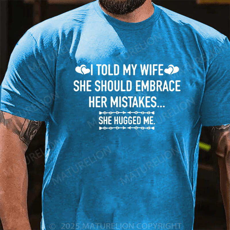 Maturelion Men's T-Shirt I Told My Wife She Should Embrace Her Mistakes She Hugged Me T-Shirt