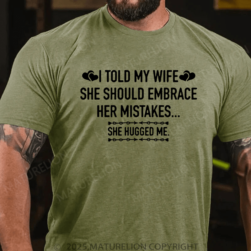 Maturelion Men's T-Shirt I Told My Wife She Should Embrace Her Mistakes She Hugged Me T-Shirt
