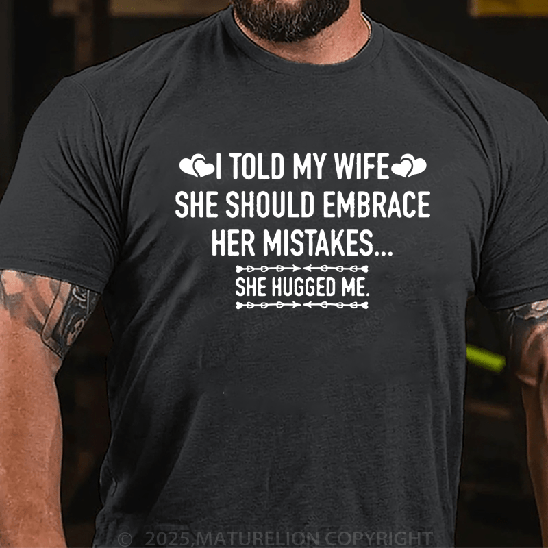 Maturelion Men's T-Shirt I Told My Wife She Should Embrace Her Mistakes She Hugged Me T-Shirt