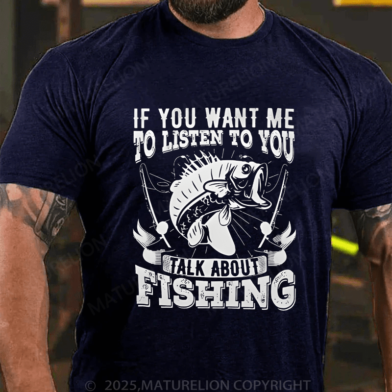 Maturelion Men's T-Shirt If You Want Me To Listen To You Talk About Fishing T-Shirt (Free Customization)