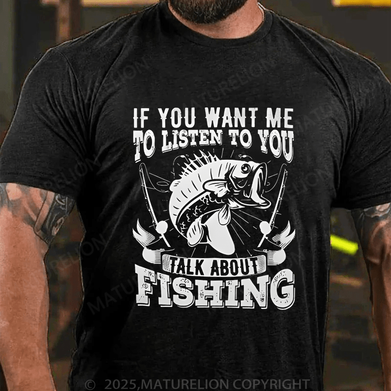Maturelion Men's T-Shirt If You Want Me To Listen To You Talk About Fishing T-Shirt (Free Customization)