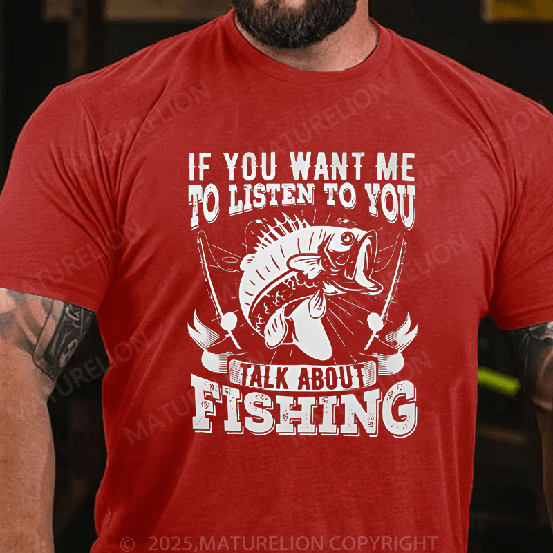 Maturelion Men's T-Shirt If You Want Me To Listen To You Talk About Fishing T-Shirt (Free Customization)