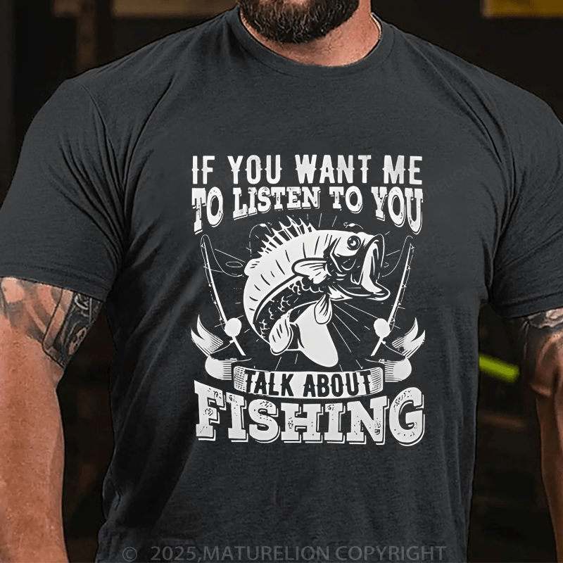 Maturelion Men's T-Shirt If You Want Me To Listen To You Talk About Fishing T-Shirt (Free Customization)