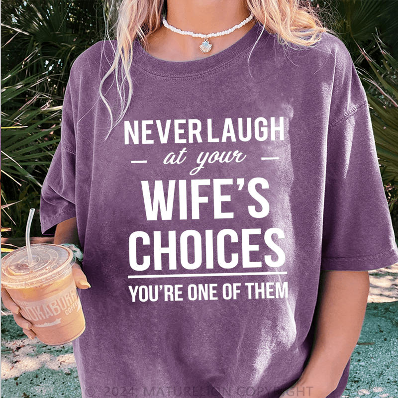 Maturelion Never Laugh At Your Wife's Choices You're One Of Them DTG Printing Washed Cotton T-Shirt