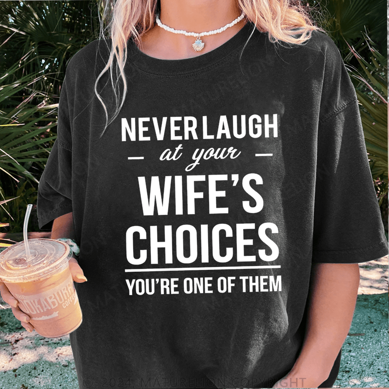 Maturelion Never Laugh At Your Wife's Choices You're One Of Them DTG Printing Washed Cotton T-Shirt