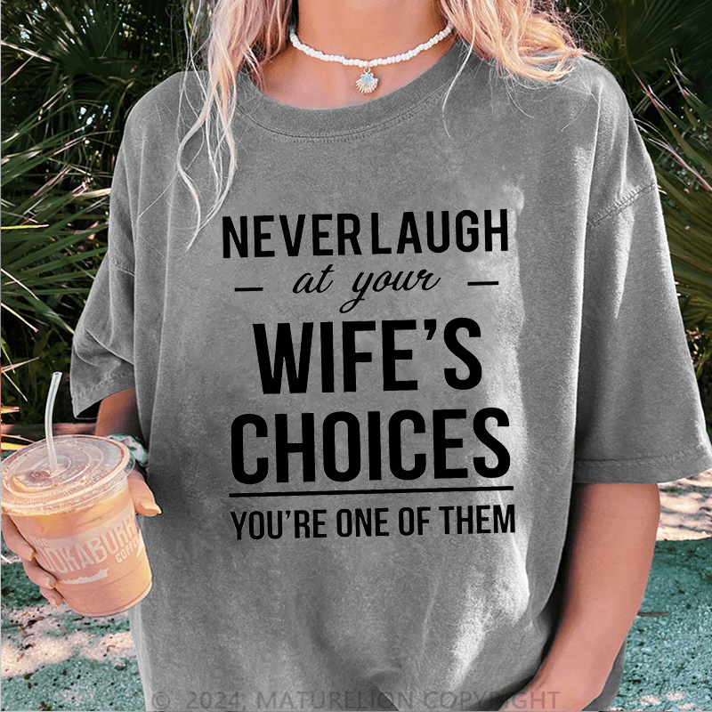 Maturelion Never Laugh At Your Wife's Choices You're One Of Them DTG Printing Washed Cotton T-Shirt