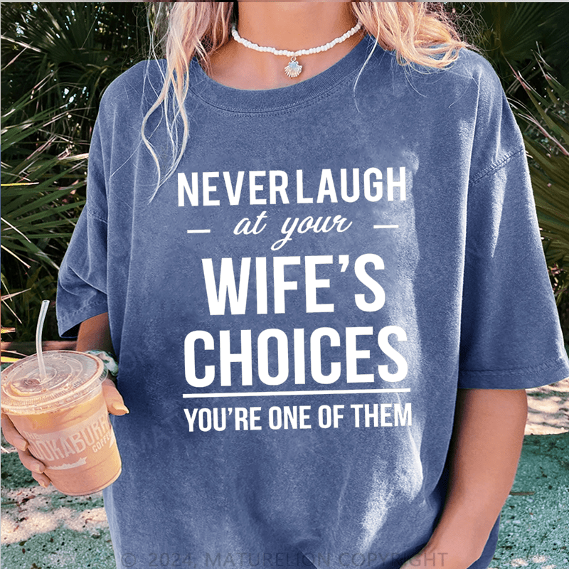 Maturelion Never Laugh At Your Wife's Choices You're One Of Them DTG Printing Washed Cotton T-Shirt