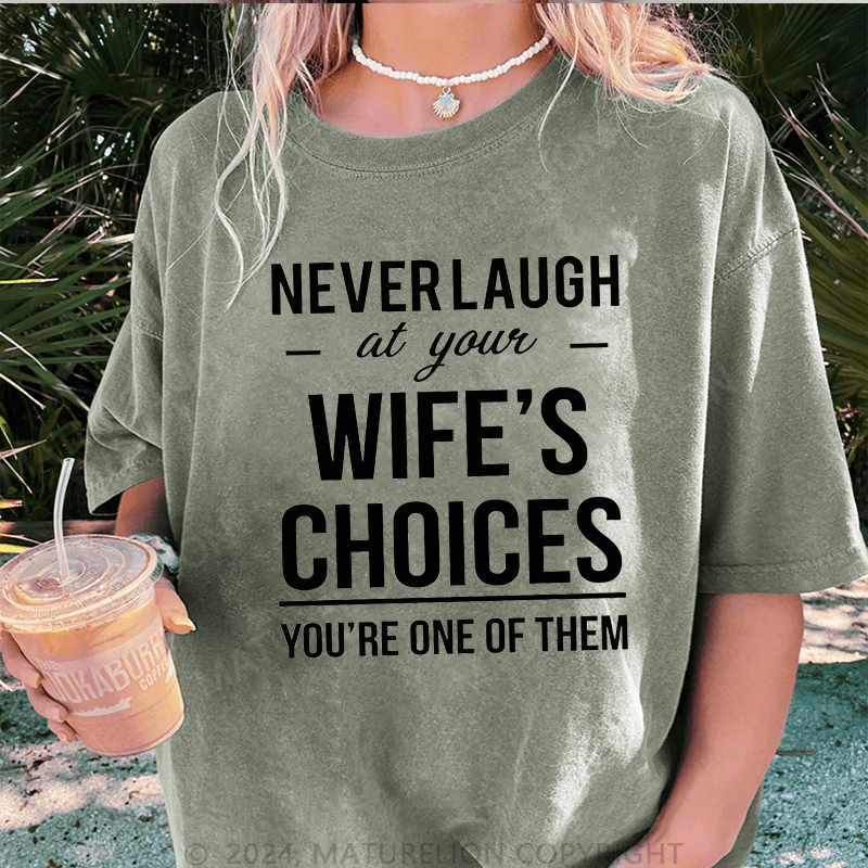 Maturelion Never Laugh At Your Wife's Choices You're One Of Them DTG Printing Washed Cotton T-Shirt