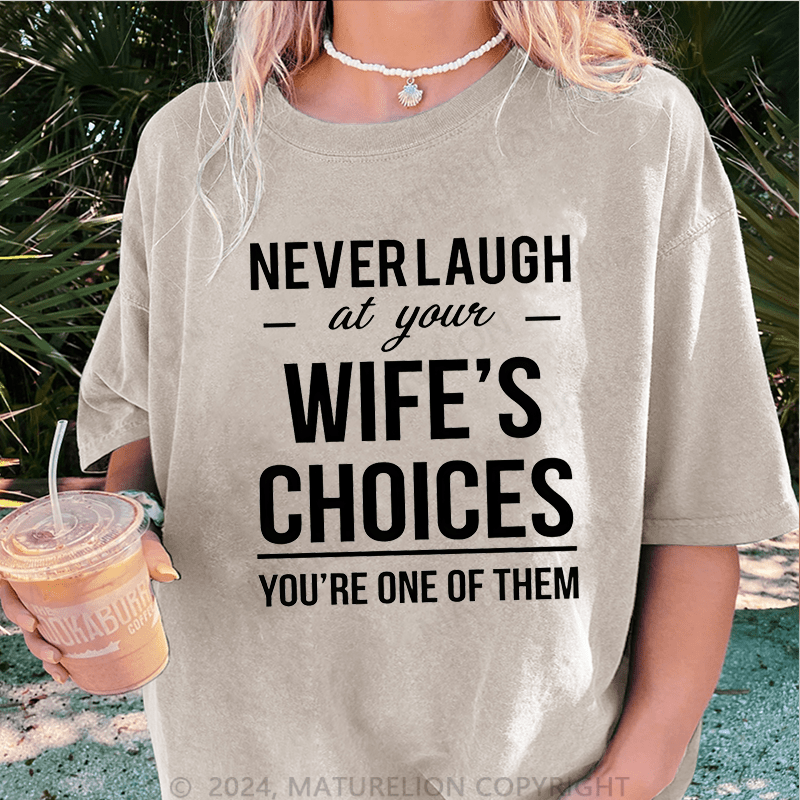 Maturelion Never Laugh At Your Wife's Choices You're One Of Them DTG Printing Washed Cotton T-Shirt